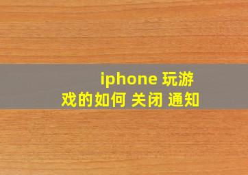 iphone 玩游戏的如何 关闭 通知